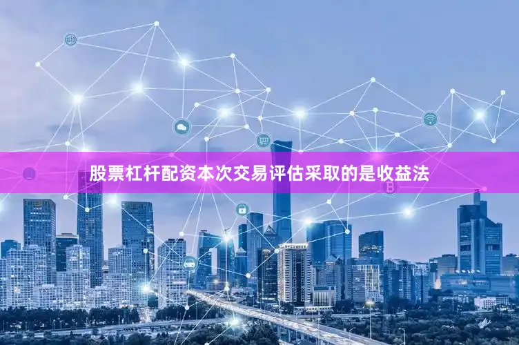 股票杠杆配资　　本次交易评估采取的是收益法