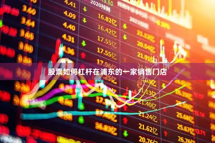 股票如何杠杆在浦东的一家销售门店