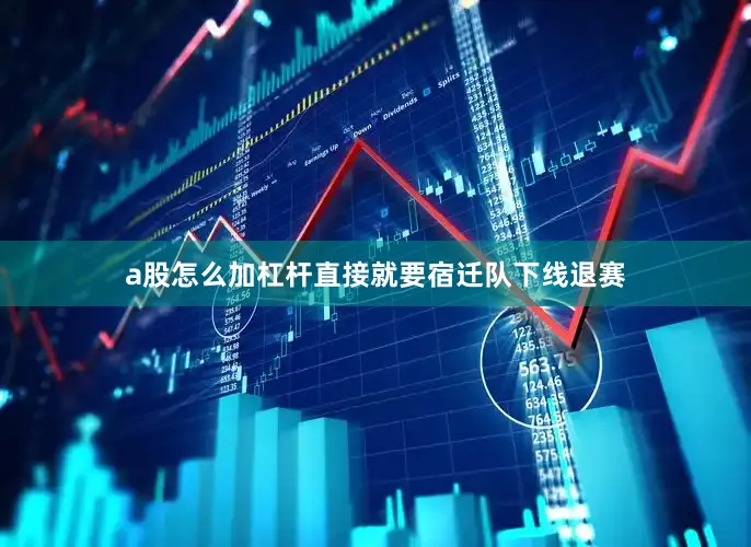 a股怎么加杠杆直接就要宿迁队下线退赛
