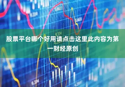 股票平台哪个好用请点击这里此内容为第一财经原创