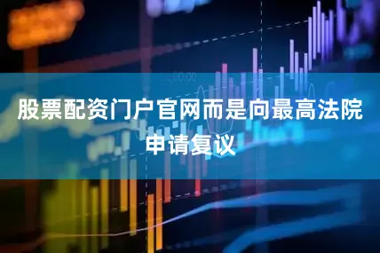 股票配资门户官网而是向最高法院申请复议
