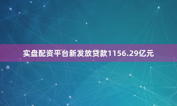 实盘配资平台新发放贷款1156.29亿元