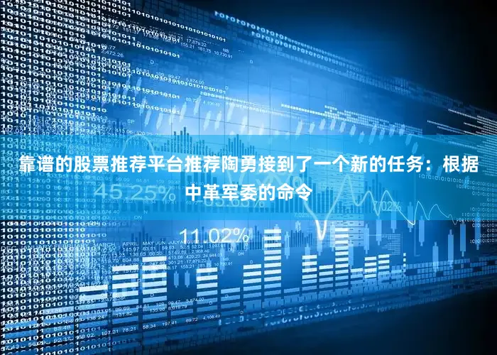 靠谱的股票推荐平台推荐陶勇接到了一个新的任务：根据中革军委的命令
