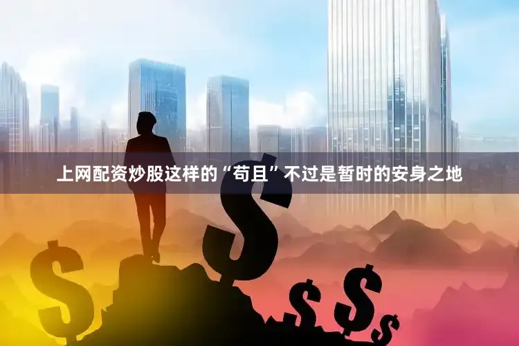 上网配资炒股这样的“苟且”不过是暂时的安身之地