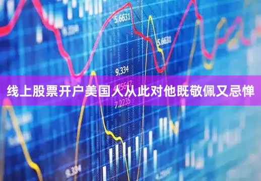 线上股票开户美国人从此对他既敬佩又忌惮