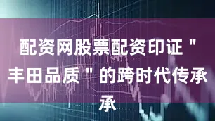 配资网股票配资印证＂丰田品质＂的跨时代传承