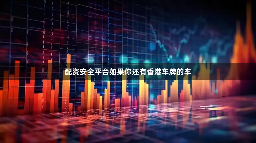 配资安全平台如果你还有香港车牌的车