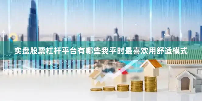 实盘股票杠杆平台有哪些我平时最喜欢用舒适模式