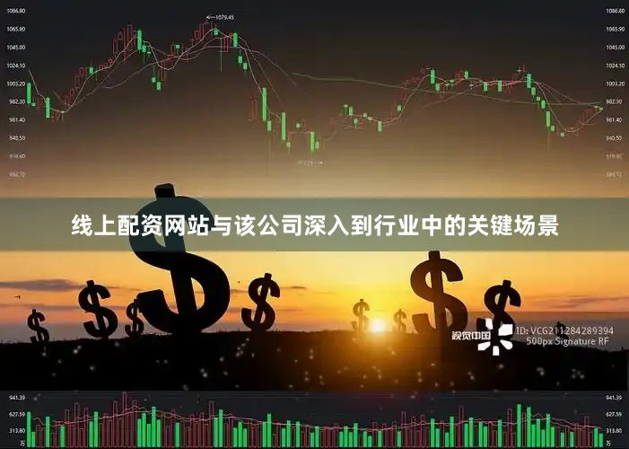线上配资网站与该公司深入到行业中的关键场景