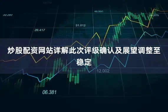 炒股配资网站详解此次评级确认及展望调整至稳定