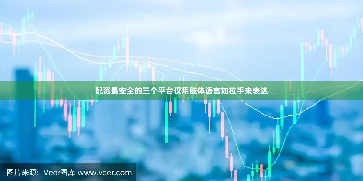 配资最安全的三个平台仅用肢体语言如拉手来表达